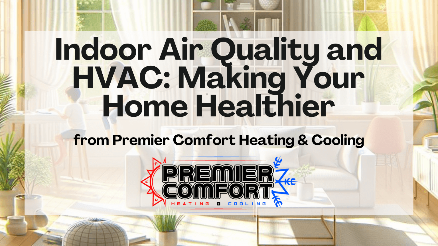 Indoor Air Quality and HVAC: Making Your Home Healthier - Premier Comfort